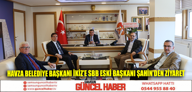 Havza Belediye Başkanı İkiz’e SBB eski Başkanı Şahin’den ziyaret