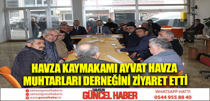 Havza Kaymakamı Ayvat Havza Muhtarları Derneğini ziyaret etti