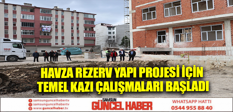 Havza Rezerv Yapı Projesi için temel kazı çalışmaları başladı