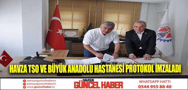 Havza TSO ve Büyük Anadolu Hastanesi Protokol İmzaladı