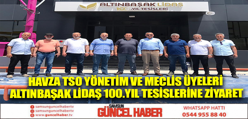 Havza TSO Yönetim ve Meclis Üyeleri Altınbaşak LİDAŞ 100.Yıl Tesislerine Ziyaret