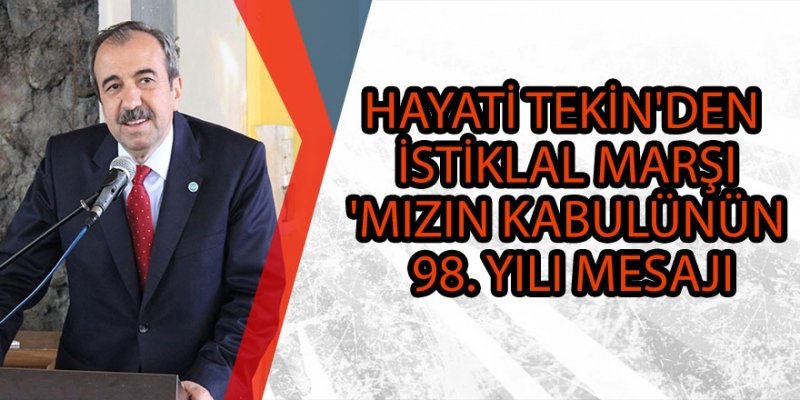 HAYATİ TEKİN'DEN İSTİKLAL MARŞI'MIZIN KABULÜNÜN 98. YILI MESAJI