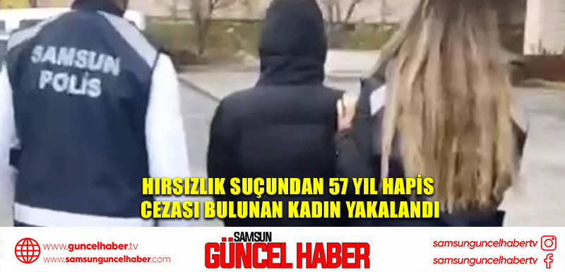 Hırsızlık suçundan 57 yıl hapis cezası bulunan kadın yakalandı