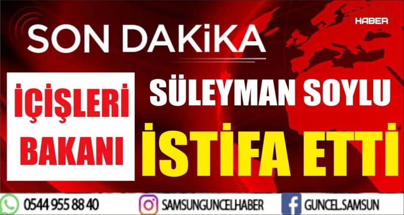 İÇİŞLERİ BAKANI SÜLEYMAN SOYLU İSTİFA ETTİ