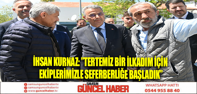 İHSAN KURNAZ: ”TERTEMİZ BİR İLKADIM İÇİN EKİPLERİMİZLE SEFERBERLİĞE BAŞLADIK”