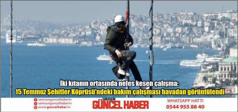 İki kıtanın ortasında nefes kesen çalışma: 15 Temmuz Şehitler Köprüsü'ndeki bakım çalışması havadan görüntülendi