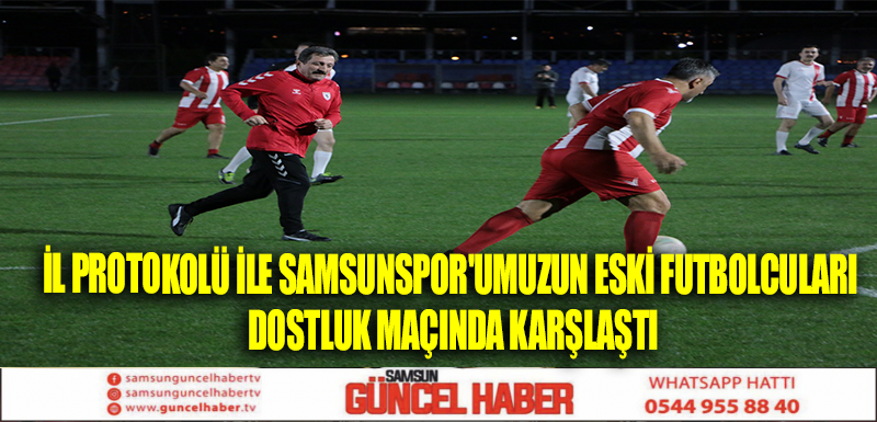 İL PROTOKOLÜ İLE SAMSUNSPOR'UMUZUN ESKİ FUTBOLCULARI DOSTLUK MAÇINDA KARŞLAŞTI