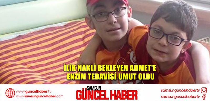 İlik nakli bekleyen Ahmet'e enzim tedavisi umut oldu