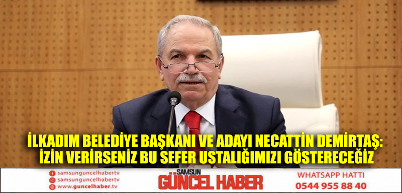 İlkadım Belediye Başkanı ve adayı Necattin Demirtaş: İzin verirseniz bu sefer ustalığımızı göstereceğiz