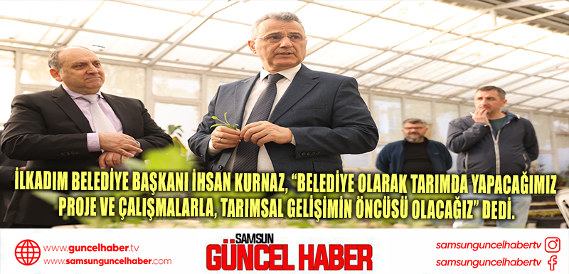 İlkadım Belediye Başkanı İhsan Kurnaz, “Belediye olarak tarımda yapacağımız proje ve çalışmalarla, tarımsal gelişimin öncüsü olacağız” dedi.