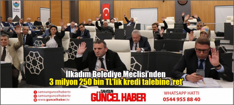 İlkadım Belediye Meclisi’nden 3 milyon 250 bin TL’lik kredi talebine ‘ret’