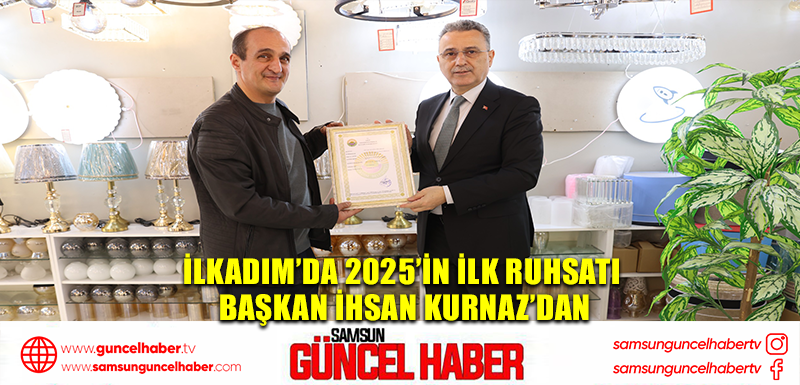 İlkadım’da 2025’in İlk Ruhsatı Başkan İhsan Kurnaz’dan