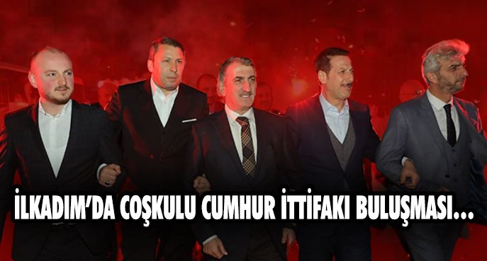 İLKADIM’DA COŞKULU CUMHUR İTTİFAKI BULUŞMASI…