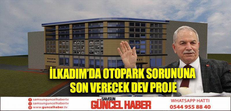 İLKADIM’DA OTOPARK SORUNUNA SON VERECEK DEV PROJE