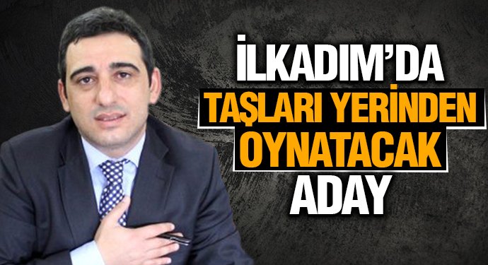 İLKADIM’DA TAŞLARI YERİNDEN OYNATACAK ADAY