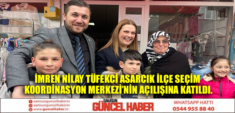 İmren Nilay Tüfekçi Asarcık İlçe Seçim Koordinasyon Merkezi’nin açılışına katıldı.