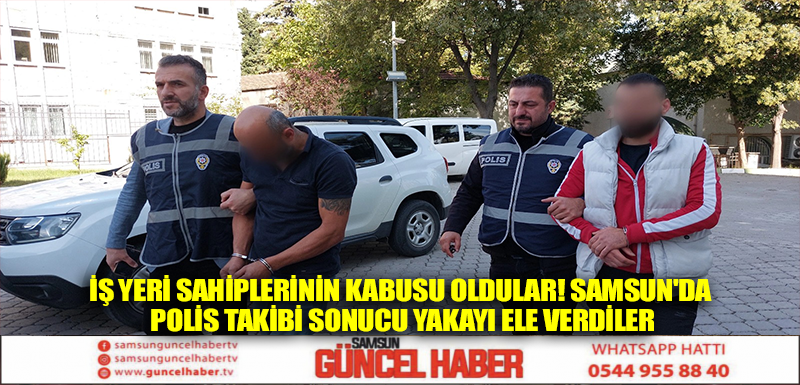 İş yeri sahiplerinin kabusu oldular! Samsun'da polis takibi sonucu yakayı ele verdiler