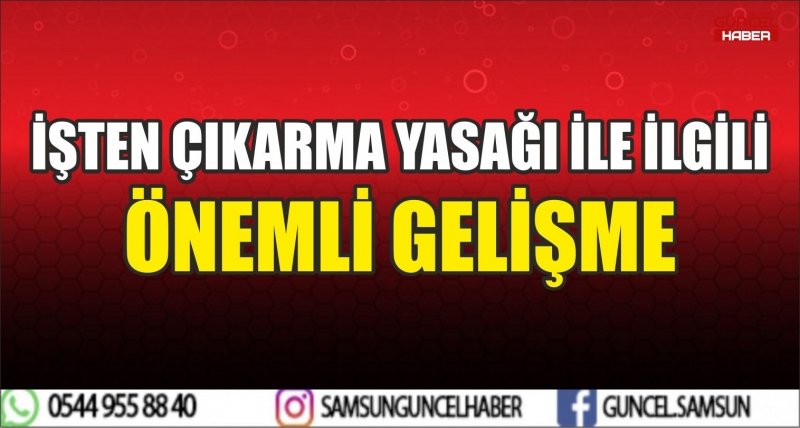 İŞTEN ÇIKARMA YASAĞI İLE İLGİLİ ÖNEMLİ GELİŞME