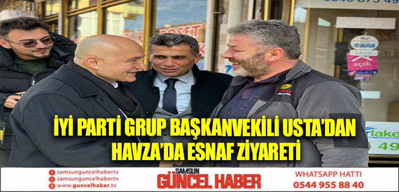 İYİ Parti Grup Başkanvekili Usta’dan Havza’da esnaf ziyareti