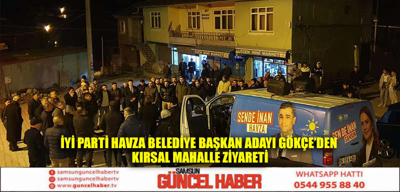 İYİ Parti Havza Belediye Başkan Adayı Gökçe’den kırsal mahalle ziyareti