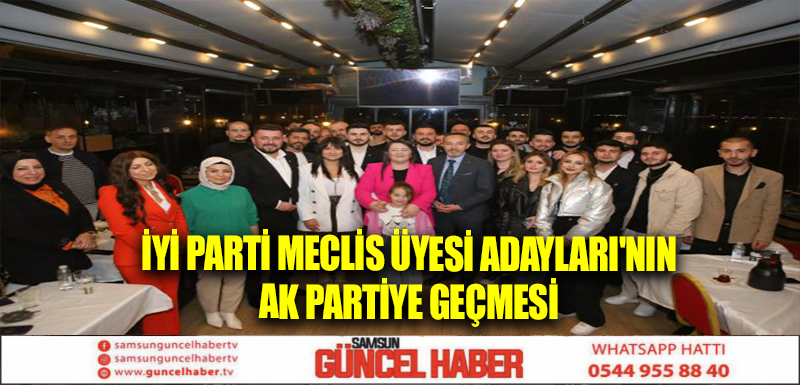 İYİ PARTİ MECLİS ÜYESİ ADAYLARI'NIN AK PARTİYE GEÇMESİ 