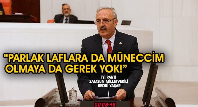 İYİ PARTİ SAMSUN MİLLETVEKİLİ BEDRİ YAŞAR PARLAK LAFLARA DA MÜNECCİM OLMAYA DA GEREK YOK!