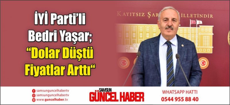 İYİ Parti’li Bedri Yaşar; “Dolar Düştü Fiyatlar Arttı“