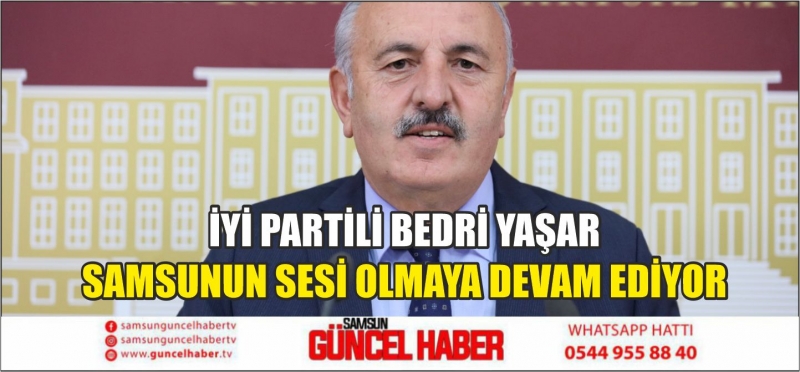 İYİ PARTİLİ BEDRİ YAŞAR SAMSUNUN SESİ OLMAYA DEVAM EDİYOR