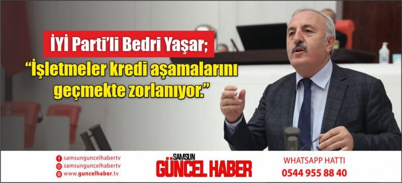 İYİ Parti’li Bedri Yaşar; “İşletmeler kredi aşamalarını geçmekte zorlanıyor.”