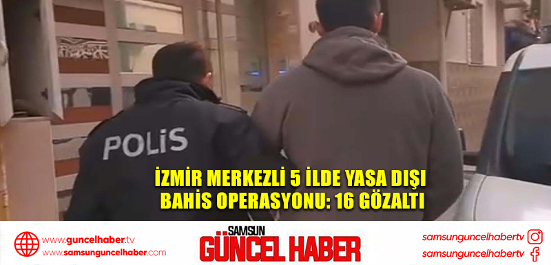 İzmir merkezli 5 ilde yasa dışı bahis operasyonu: 16 gözaltı