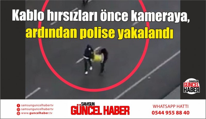  Kablo hırsızları önce kameraya, ardından polise yakalandı 