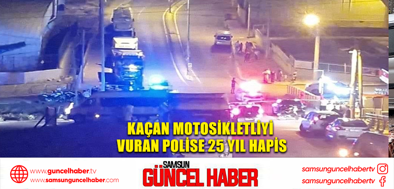 Kaçan motosikletliyi vuran polise 25 yıl hapis