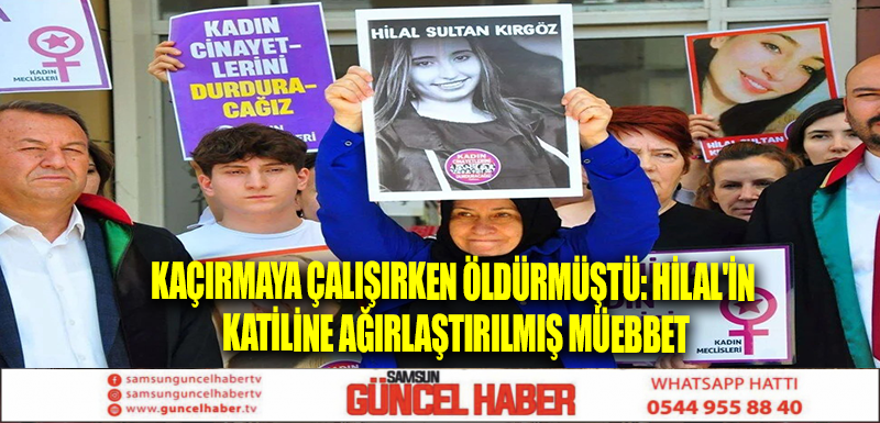 Kaçırmaya çalışırken öldürmüştü: Hilal'in katiline ağırlaştırılmış müebbet