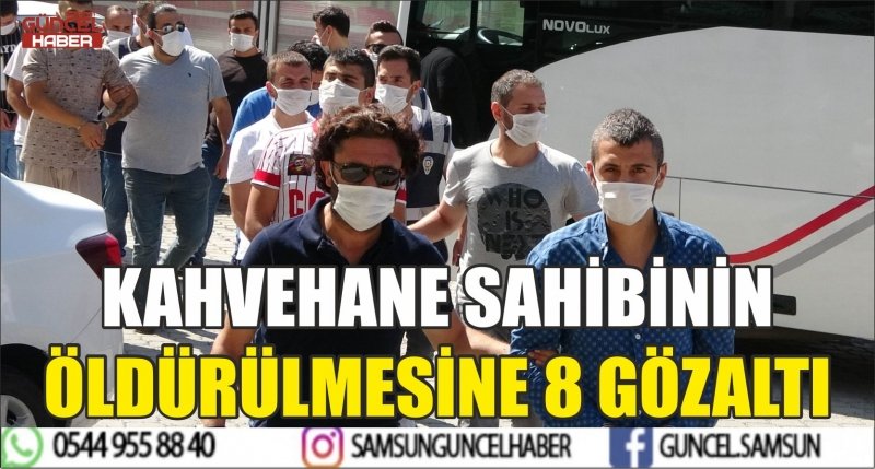 KAHVEHANE SAHİBİNİN ÖLDÜRÜLMESİNE 8 GÖZALTI