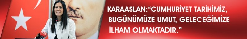 KARAASLAN: CUMHURİYET TARİHİMİZ, BUGÜNÜMÜZE UMUT, GELECEĞİMİZE İLHAM OLMAKTADIR