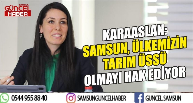 KARAASLAN: SAMSUN, ÜLKEMİZİN TARIM ÜSSÜ OLMAYI HAK EDİYOR