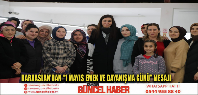 KARAASLAN’DAN “1 MAYIS EMEK VE DAYANIŞMA GÜNÜ” MESAJI