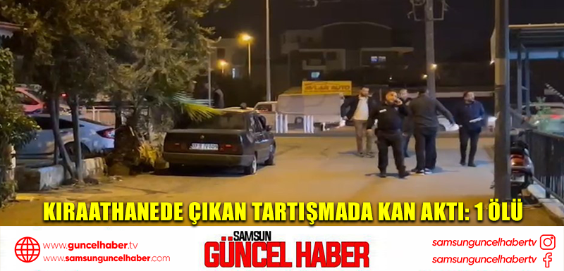 Kıraathanede çıkan tartışmada kan aktı: 1 ölü