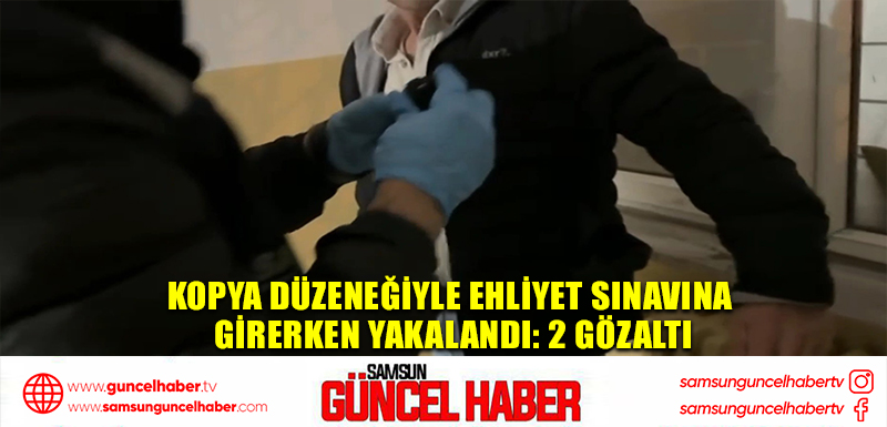 Kopya düzeneğiyle ehliyet sınavına girerken yakalandı: 2 gözaltı