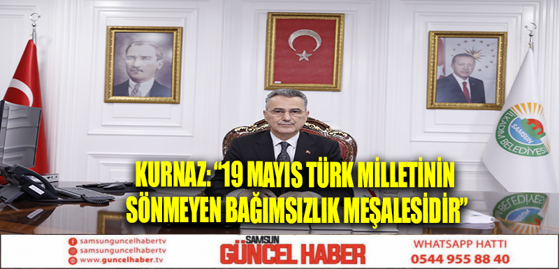 KURNAZ: “19 MAYIS TÜRK MİLLETİNİN SÖNMEYEN BAĞIMSIZLIK MEŞALESİDİR”