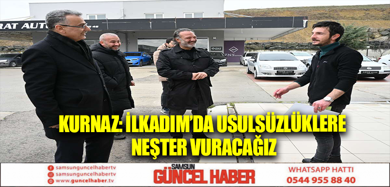 KURNAZ: İLKADIM’DA USULSÜZLÜKLERE NEŞTER VURACAĞIZ