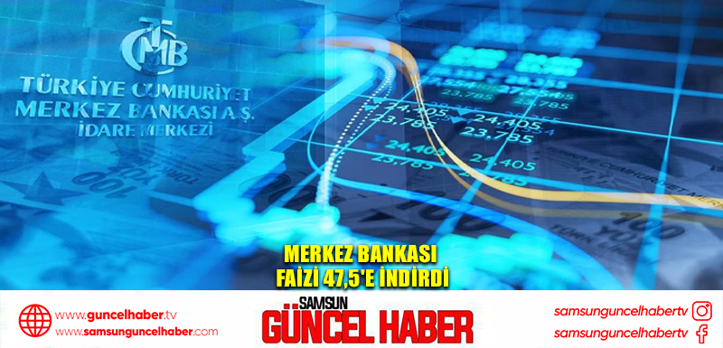 Merkez Bankası faizi 47,5'e indirdi