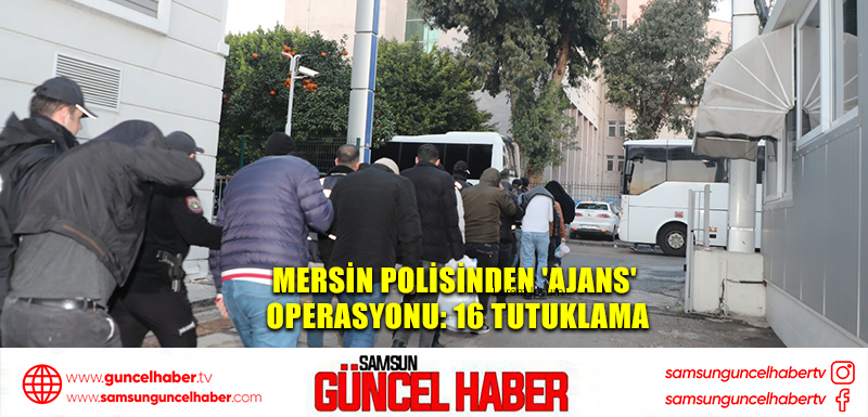 Mersin polisinden 'Ajans' operasyonu: 16 tutuklama