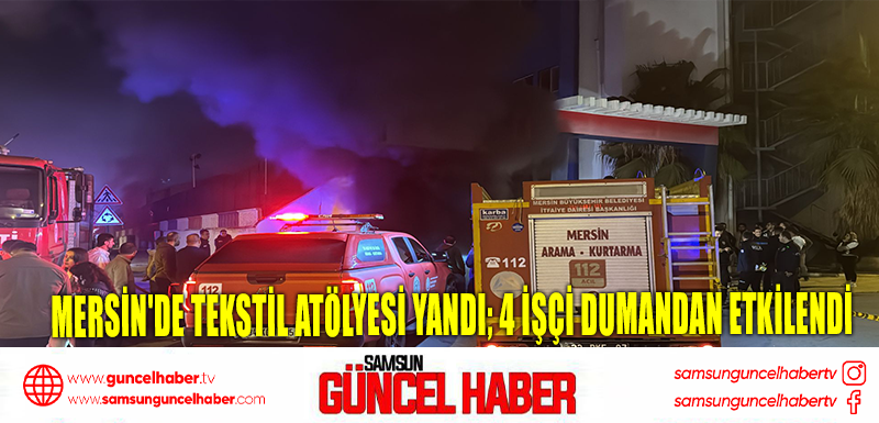 Mersin'de tekstil atölyesi yandı; 4 işçi dumandan etkilendi