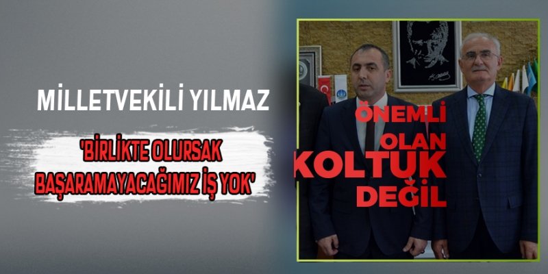 MİLLETVEKİLİ YILMAZ,'BİRLİKTE OLURSAK BAŞARAMAYACAĞIMIZ İŞ YOK'