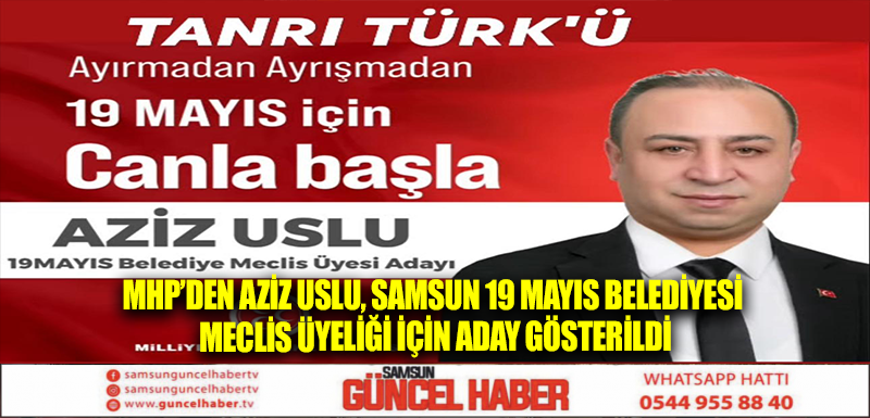 Milliyetçi Hareket Partisi'nden Aziz Uslu, Samsun 19 Mayıs Belediyesi Meclis Üyeliği İçin Aday Gösterildi