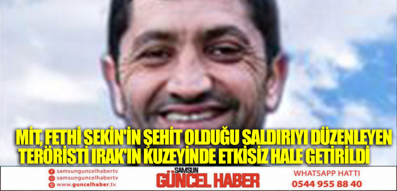 MİT, FETHİ SEKİN'İN ŞEHİT OLDUĞU SALDIRIYI DÜZENLEYEN TERÖRİSTİ IRAK'IN KUZEYİNDE ETKİSİZ HALE GETİRİLDİ