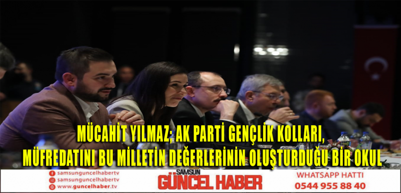 MÜCAHİT YILMAZ ;AK PARTİ GENÇLİK KOLLARI, MÜFREDATINI  MİNLETİN DEĞERLERİNİN OLUŞTURDUĞU BİR OKUL