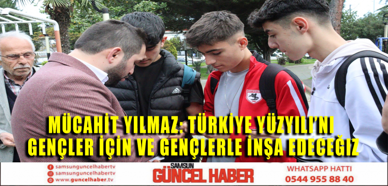 MÜCAHİT YILMAZ: TÜRKİYE YUZYILI'NI GENÇLET İÇİN VE GENÇLERLE İNŞA EDECEĞİZ 