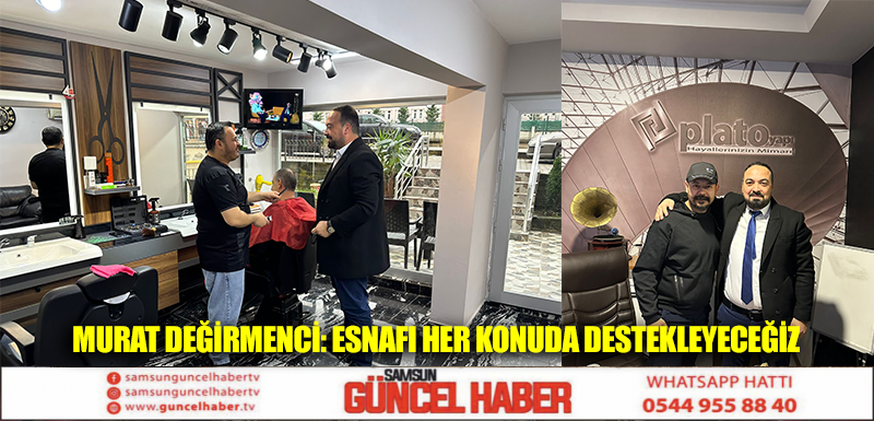 Murat Değirmenci: Esnafı Her Konuda Destekleyeceğiz